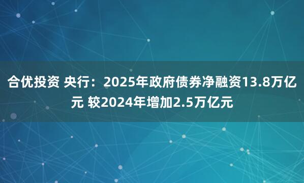 合优投资 央行：2025年政府债券净融资13.8万亿元 较2024年增加2.5万亿元